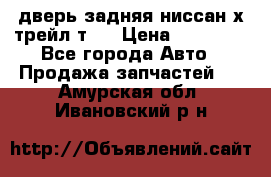 дверь задняя ниссан х трейл т31 › Цена ­ 11 000 - Все города Авто » Продажа запчастей   . Амурская обл.,Ивановский р-н